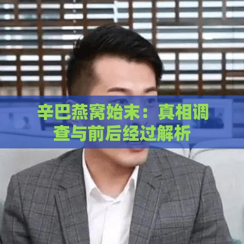 辛巴燕窝始末：真相调查与前后经过解析