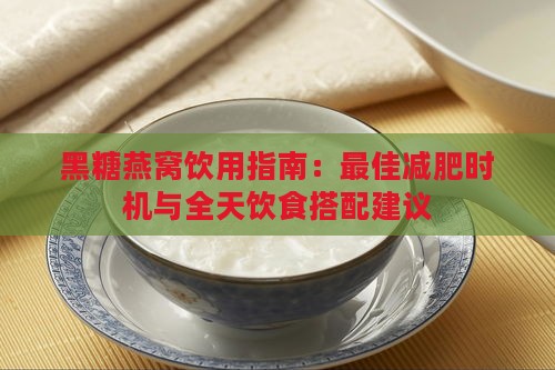 黑糖燕窝饮用指南：更佳减肥时机与全天饮食搭配建议