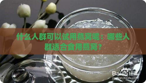 什么人群可以试用燕窝呢：哪些人群适合食用燕窝？