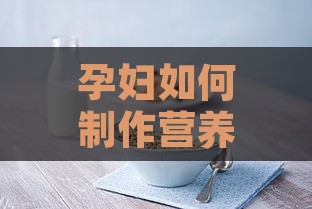 孕妇如何制作营养丰富的燕窝牛奶：完整步骤与注意事项指南