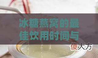 冰糖燕窝的更佳饮用时间与全天候养生指南