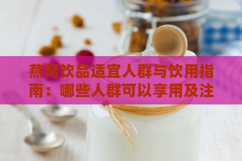 燕窝饮品适宜人群与饮用指南：哪些人群可以享用及注意事项