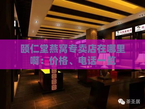 颐仁堂燕窝专卖店在哪里啊：价格、电话一览