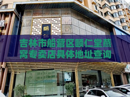 吉林市船营区颐仁堂燕窝专卖店具体地址查询