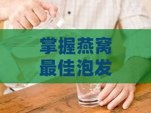 掌握燕窝更佳泡发温度：探究40-60度水温对燕窝泡发效果的影响