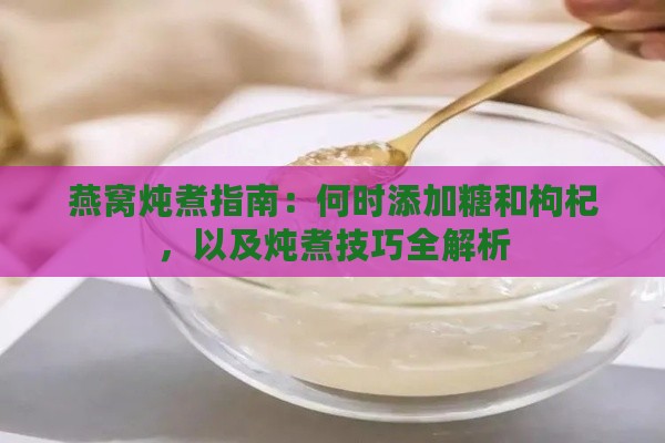 燕窝炖煮指南：何时添加糖和枸杞，以及炖煮技巧全解析