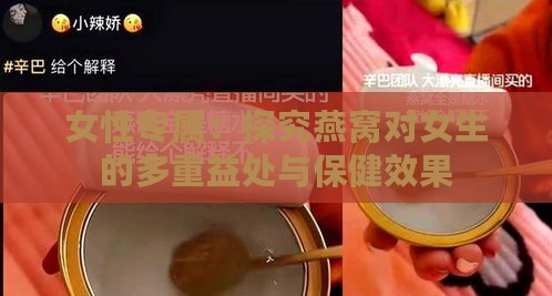 女性专属：探究燕窝对女生的多重益处与保健效果