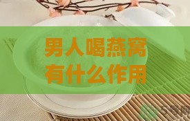 男人喝燕窝有什么作用吗：功效与好处解析