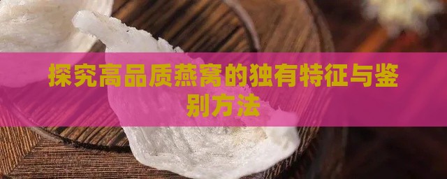 探究高品质燕窝的独有特征与鉴别方法