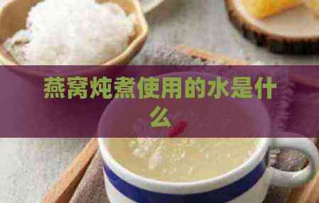 燕窝炖煮使用的水是什么