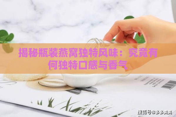 揭秘瓶装燕窝独特风味：究竟有何独特口感与香气