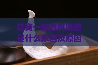 燕窝一股香料味道是什么东西及原因探讨