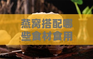 燕窝搭配哪些食材食用更营养