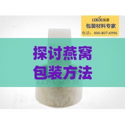 探讨燕窝包装方法：为何有些燕窝不使用胶带缠裹？