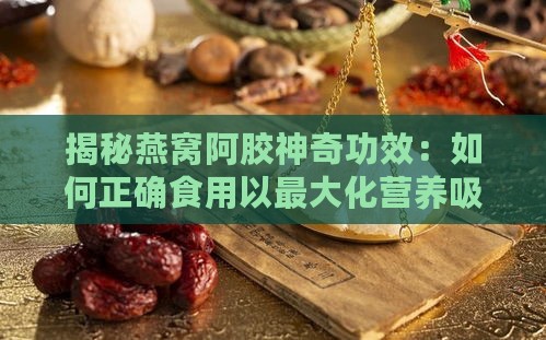 揭秘燕窝阿胶神奇功效：如何正确食用以更大化营养吸收