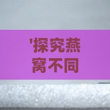 '探究燕窝不同形状的品质与选购攻略'