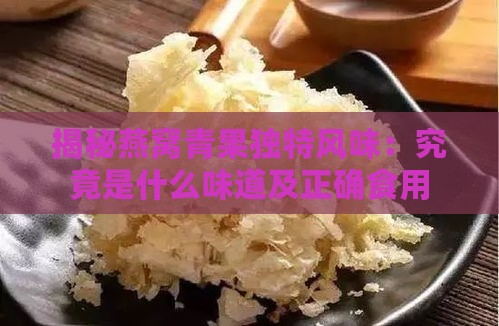 揭秘燕窝青果独特风味：究竟是什么味道及正确食用方法