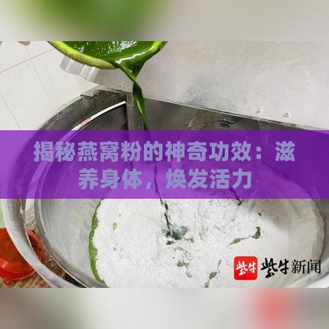 揭秘燕窝粉的神奇功效：滋养身体，焕发活力