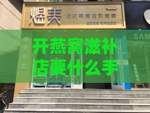 开燕窝滋补店要什么手续才能开：办理燕窝店开业所需手续一览