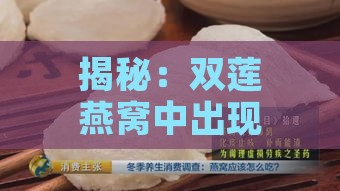 揭秘：双莲燕窝中出现塑料味道的真相及原因探究