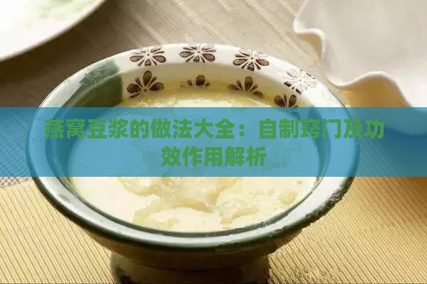 燕窝豆浆的做法大全：自制窍门及功效作用解析