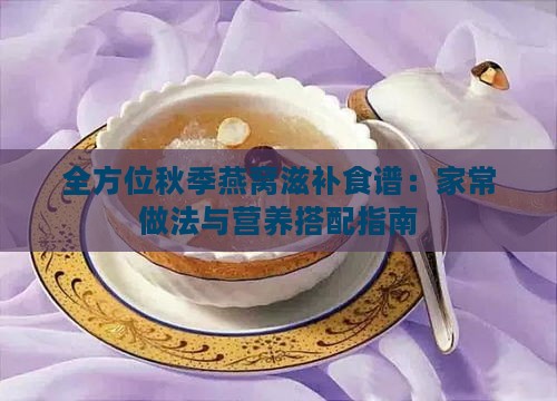 全方位秋季燕窝滋补食谱：家常做法与营养搭配指南