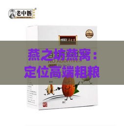 燕之坊燕窝：定位高端粗粮膳食中的珍稀滋养佳品档次