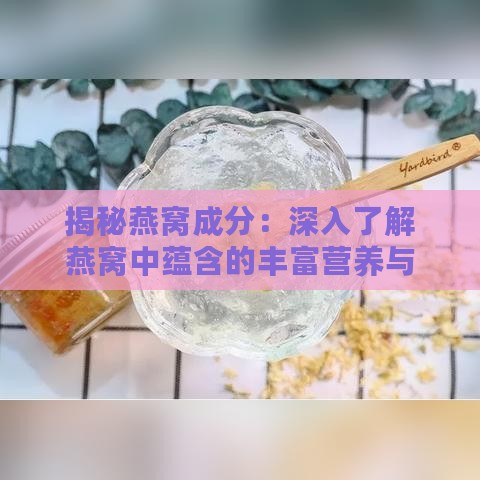 揭秘燕窝成分：深入了解燕窝中蕴含的丰富营养与功效