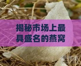 揭秘市场上更具盛名的燕窝：探寻顶级燕窝排行榜