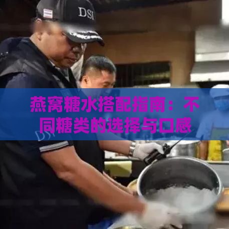 燕窝糖水搭配指南：不同糖类的选择与口感影响分析