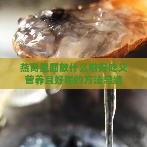 燕窝里面放什么糖好吃又营养且好喝的方法总结