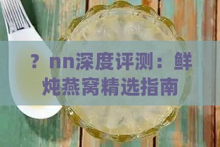 ？nn深度评测：鲜炖燕窝精选指南，全面解析各年龄段适用选择