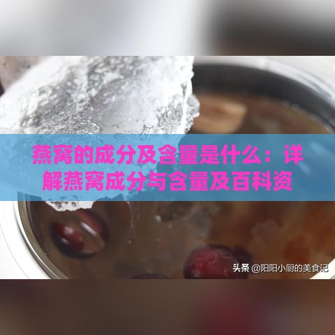 燕窝的成分及含量是什么：详解燕窝成分与含量及百科资料