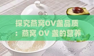 探究燕窝OV盏品质：燕窝 OV 盏的营养价值与选购指南