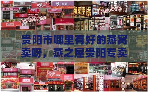 贵阳市哪里有好的燕窝卖呀，燕之屋贵阳专卖店买正品燕窝