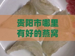 贵阳市哪里有好的燕窝卖