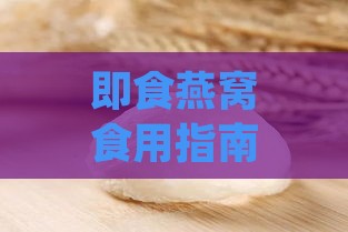 即食燕窝食用指南：全面解析禁忌与注意事项，助你安心滋补