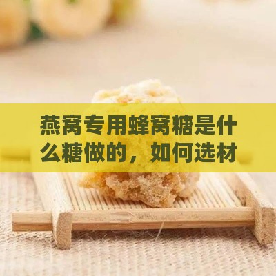 燕窝专用蜂窝糖是什么糖做的，如何选材制作才好吃？