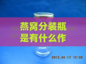 燕窝分装瓶是有什么作用的：使用方法、容量选择与推荐购买ml数