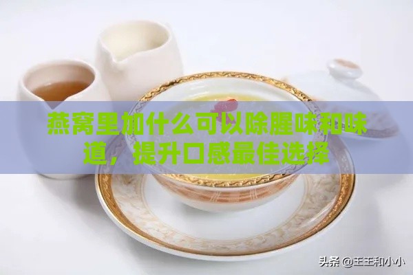 燕窝里加什么可以除腥味和味道，提升口感更佳选择