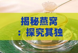 揭秘燕窝：探究其独特营养成分与珍贵物质