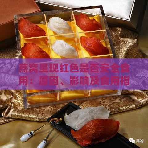 燕窝呈现红色是否安全食用：原因、影响及食用指南