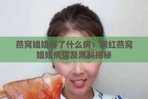 燕窝姐姐得了什么病：网红燕窝姐姐病情及黑料揭秘