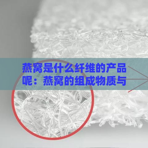 燕窝是什么纤维的产品呢：燕窝的组成物质与纤维类型探究