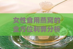 女性食用燕窝的全方位利弊分析：好处、坏处及适宜人群解析