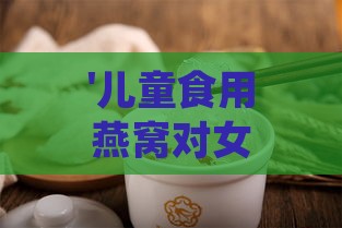 '儿童食用燕窝对女性宝宝的益处与营养优势'