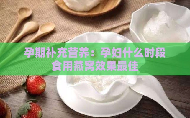 孕期补充营养：孕妇什么时段食用燕窝效果更佳