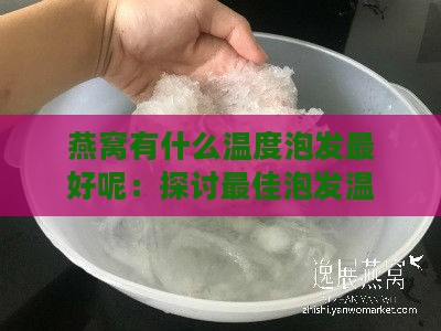 燕窝有什么温度泡发更好呢：探讨更佳泡发温度与效果