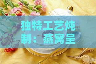 独特工艺炖制：燕窝呈现完美蜂窝状结构