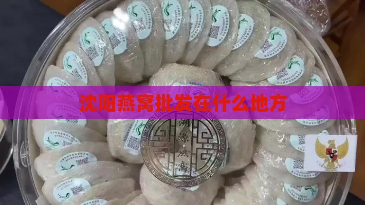 沈阳燕窝批发在什么地方